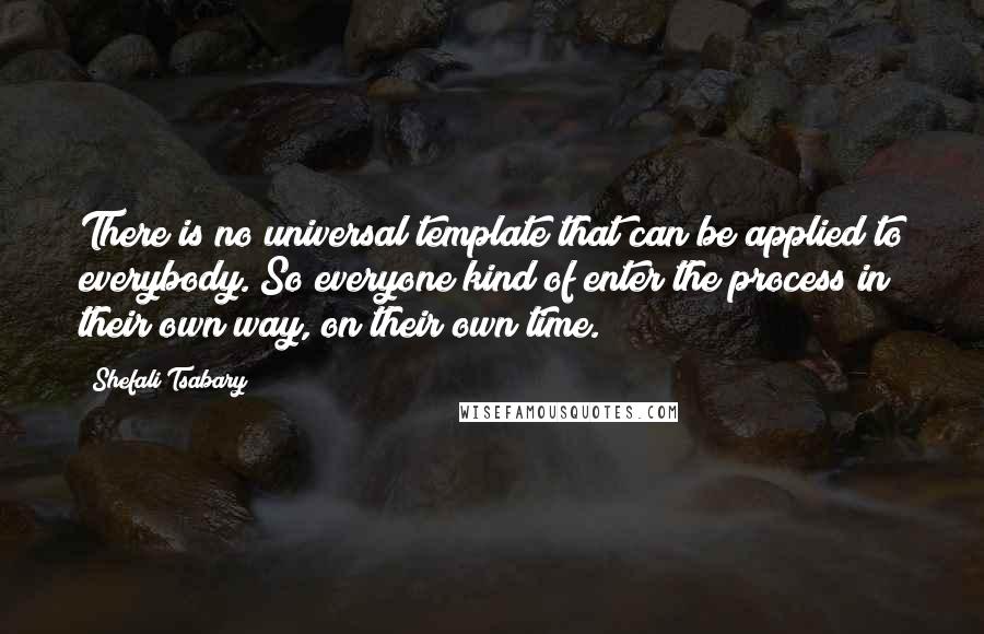 Shefali Tsabary Quotes: There is no universal template that can be applied to everybody. So everyone kind of enter the process in their own way, on their own time.