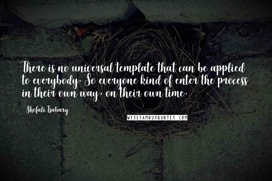 Shefali Tsabary Quotes: There is no universal template that can be applied to everybody. So everyone kind of enter the process in their own way, on their own time.