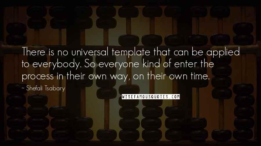 Shefali Tsabary Quotes: There is no universal template that can be applied to everybody. So everyone kind of enter the process in their own way, on their own time.