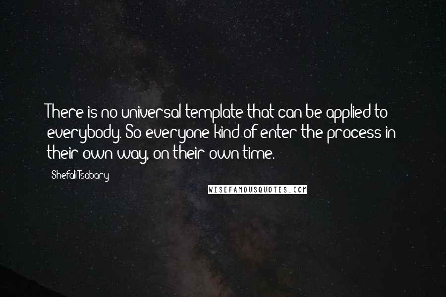 Shefali Tsabary Quotes: There is no universal template that can be applied to everybody. So everyone kind of enter the process in their own way, on their own time.