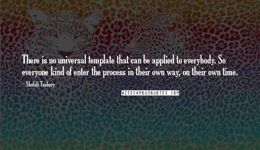 Shefali Tsabary Quotes: There is no universal template that can be applied to everybody. So everyone kind of enter the process in their own way, on their own time.