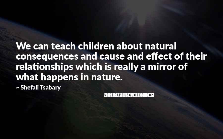 Shefali Tsabary Quotes: We can teach children about natural consequences and cause and effect of their relationships which is really a mirror of what happens in nature.