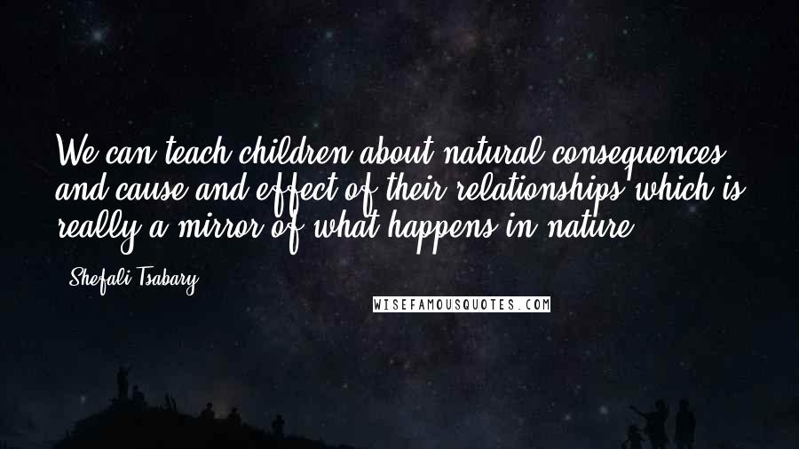 Shefali Tsabary Quotes: We can teach children about natural consequences and cause and effect of their relationships which is really a mirror of what happens in nature.