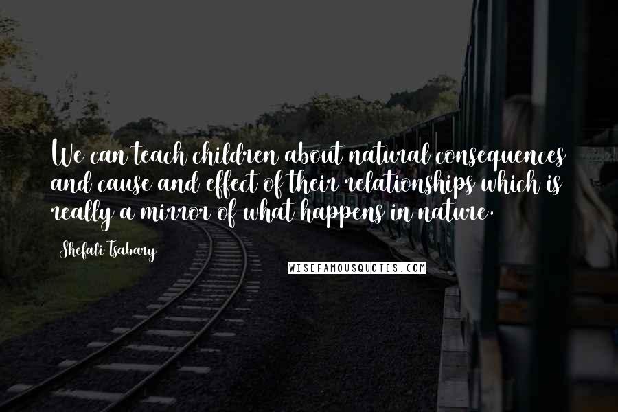 Shefali Tsabary Quotes: We can teach children about natural consequences and cause and effect of their relationships which is really a mirror of what happens in nature.