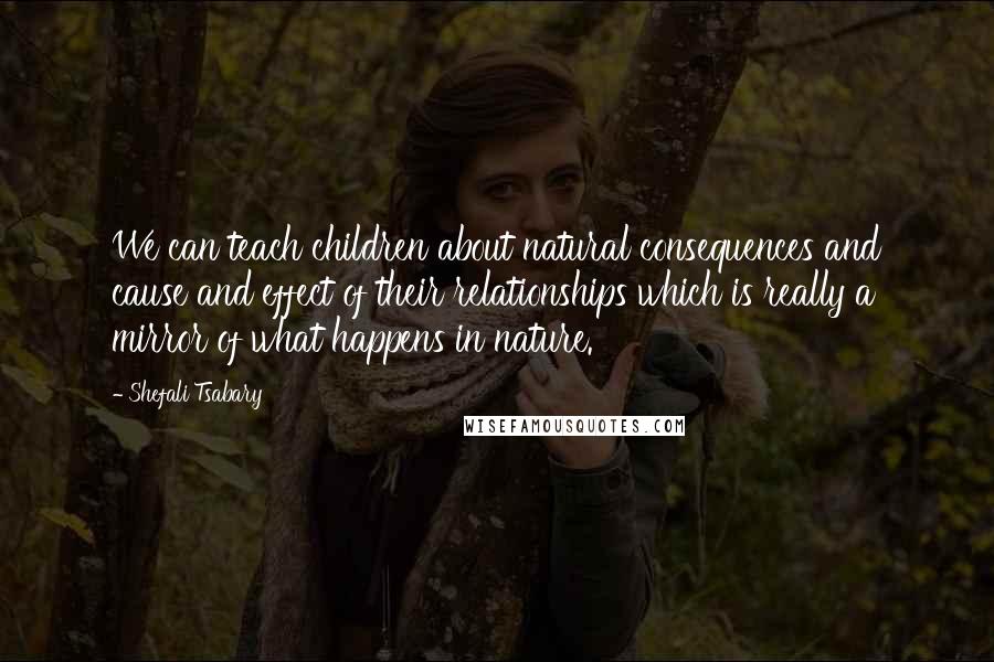 Shefali Tsabary Quotes: We can teach children about natural consequences and cause and effect of their relationships which is really a mirror of what happens in nature.