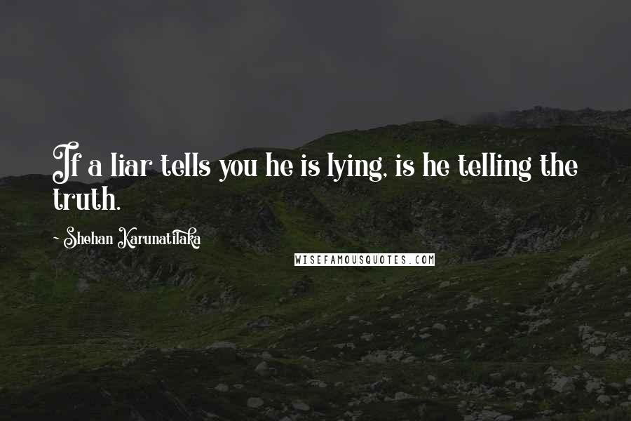 Shehan Karunatilaka Quotes: If a liar tells you he is lying, is he telling the truth.