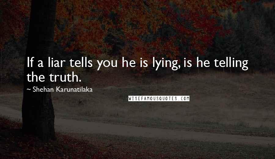 Shehan Karunatilaka Quotes: If a liar tells you he is lying, is he telling the truth.
