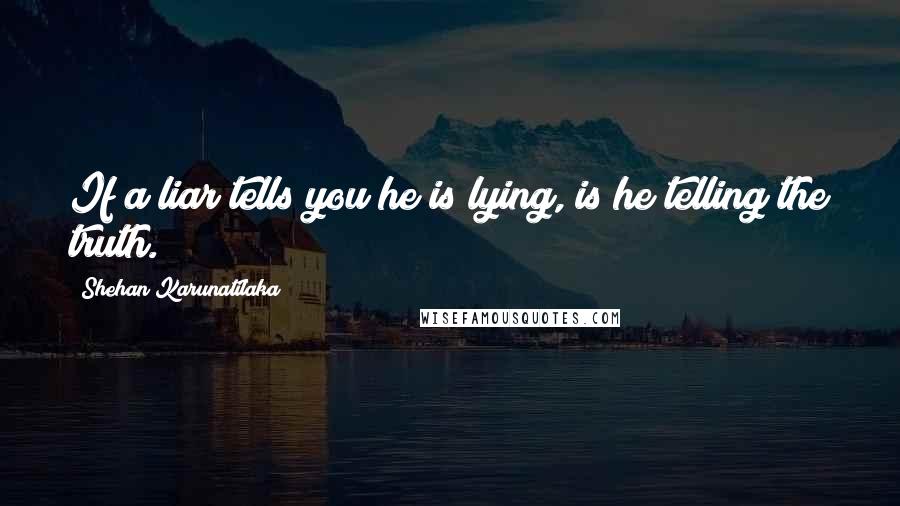 Shehan Karunatilaka Quotes: If a liar tells you he is lying, is he telling the truth.