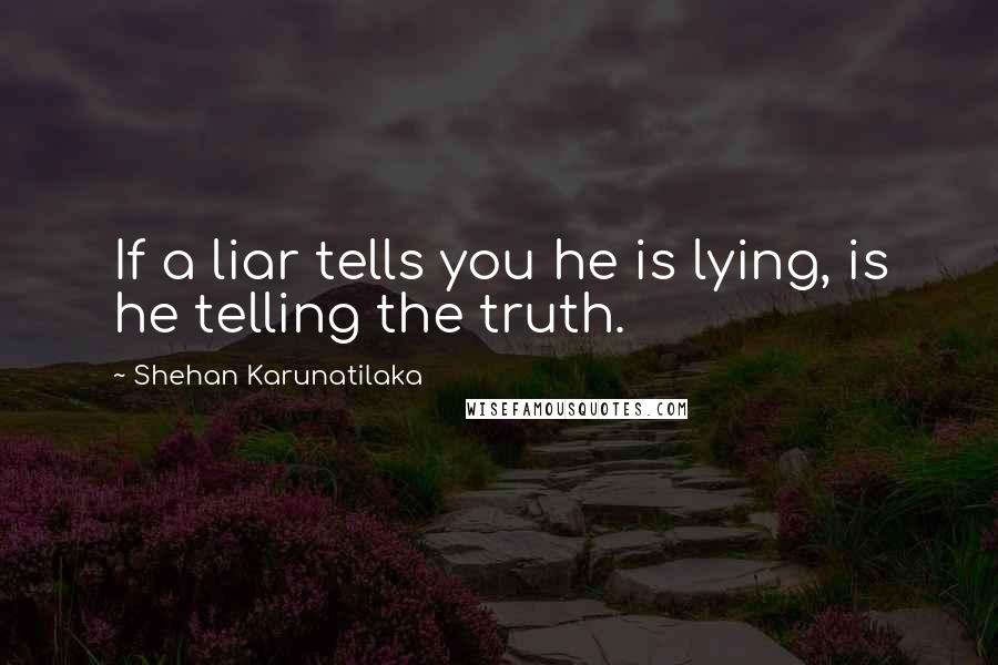 Shehan Karunatilaka Quotes: If a liar tells you he is lying, is he telling the truth.