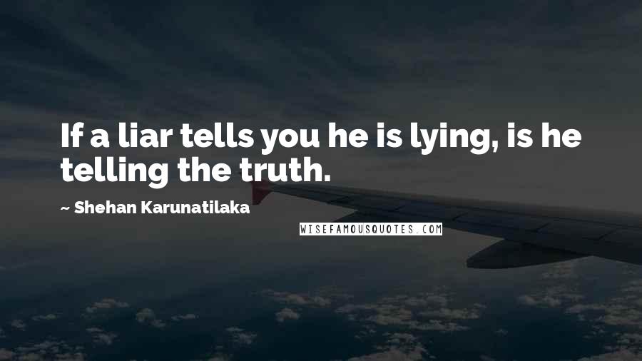 Shehan Karunatilaka Quotes: If a liar tells you he is lying, is he telling the truth.