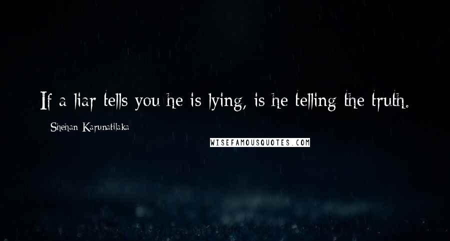 Shehan Karunatilaka Quotes: If a liar tells you he is lying, is he telling the truth.