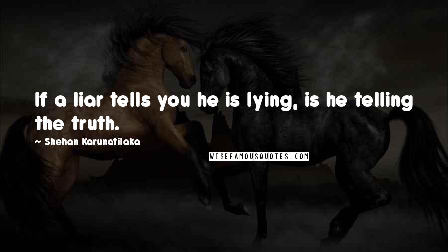 Shehan Karunatilaka Quotes: If a liar tells you he is lying, is he telling the truth.