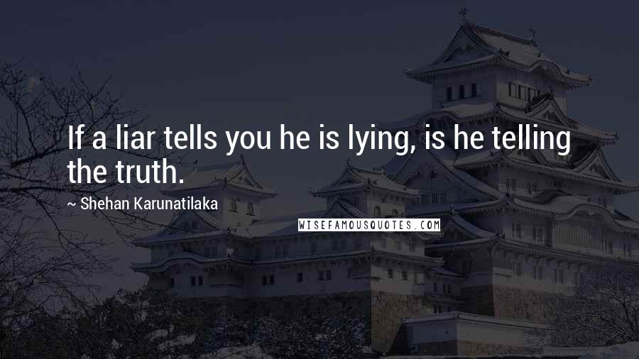 Shehan Karunatilaka Quotes: If a liar tells you he is lying, is he telling the truth.