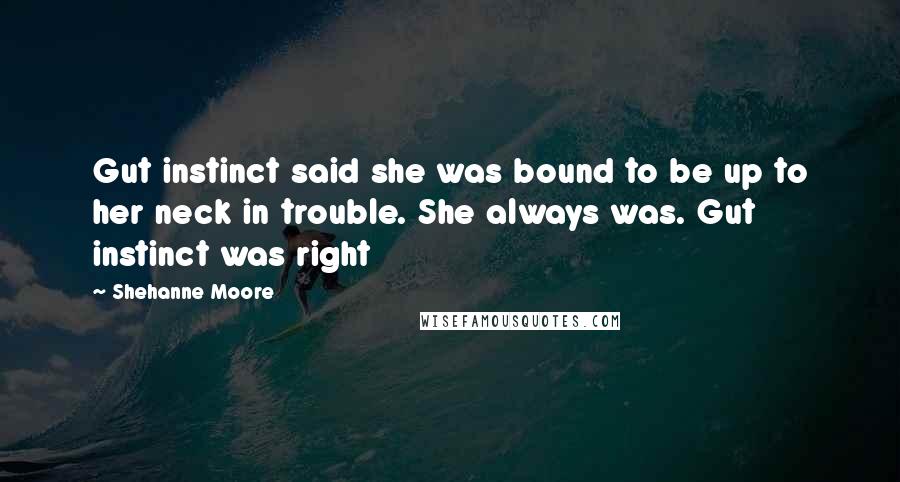 Shehanne Moore Quotes: Gut instinct said she was bound to be up to her neck in trouble. She always was. Gut instinct was right