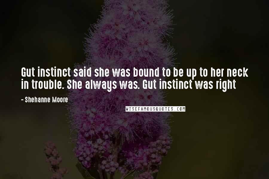 Shehanne Moore Quotes: Gut instinct said she was bound to be up to her neck in trouble. She always was. Gut instinct was right