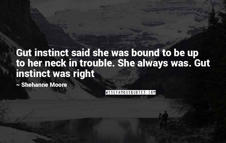 Shehanne Moore Quotes: Gut instinct said she was bound to be up to her neck in trouble. She always was. Gut instinct was right