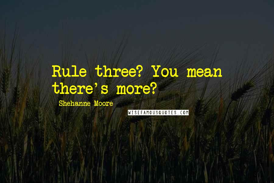 Shehanne Moore Quotes: Rule three? You mean there's more?