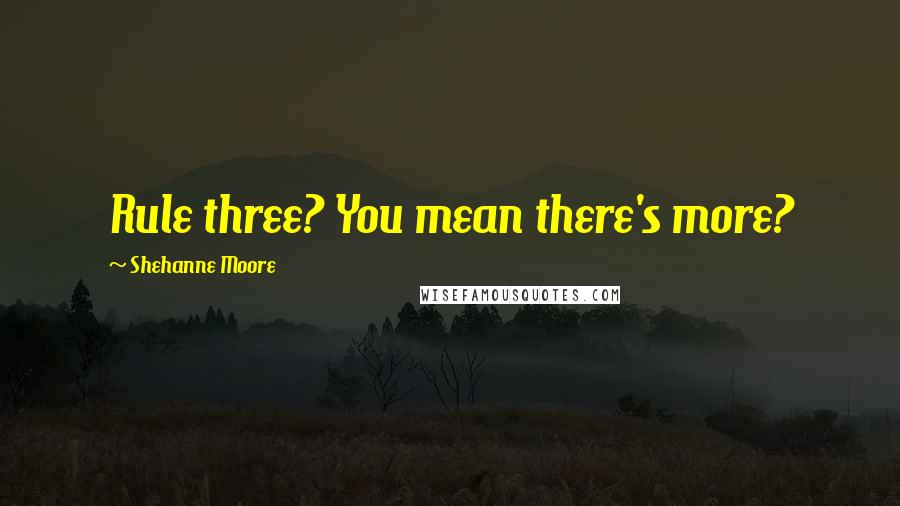 Shehanne Moore Quotes: Rule three? You mean there's more?