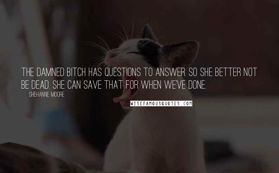 Shehanne Moore Quotes: The damned bitch has questions to answer. So she better not be dead. She can save that for when we've done.
