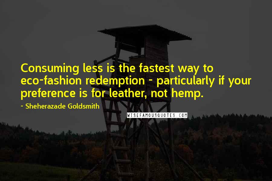 Sheherazade Goldsmith Quotes: Consuming less is the fastest way to eco-fashion redemption - particularly if your preference is for leather, not hemp.