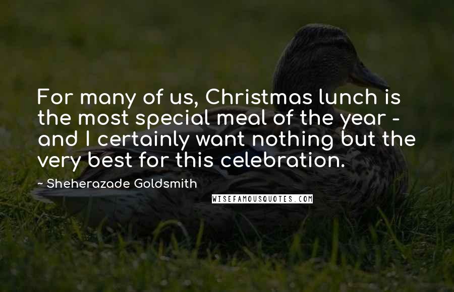 Sheherazade Goldsmith Quotes: For many of us, Christmas lunch is the most special meal of the year - and I certainly want nothing but the very best for this celebration.
