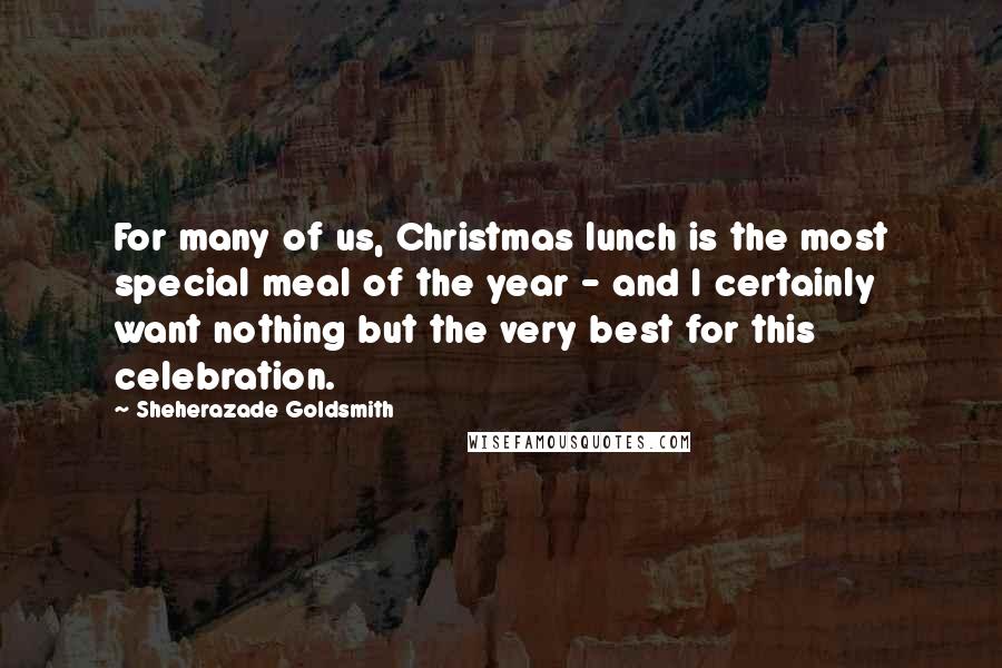 Sheherazade Goldsmith Quotes: For many of us, Christmas lunch is the most special meal of the year - and I certainly want nothing but the very best for this celebration.