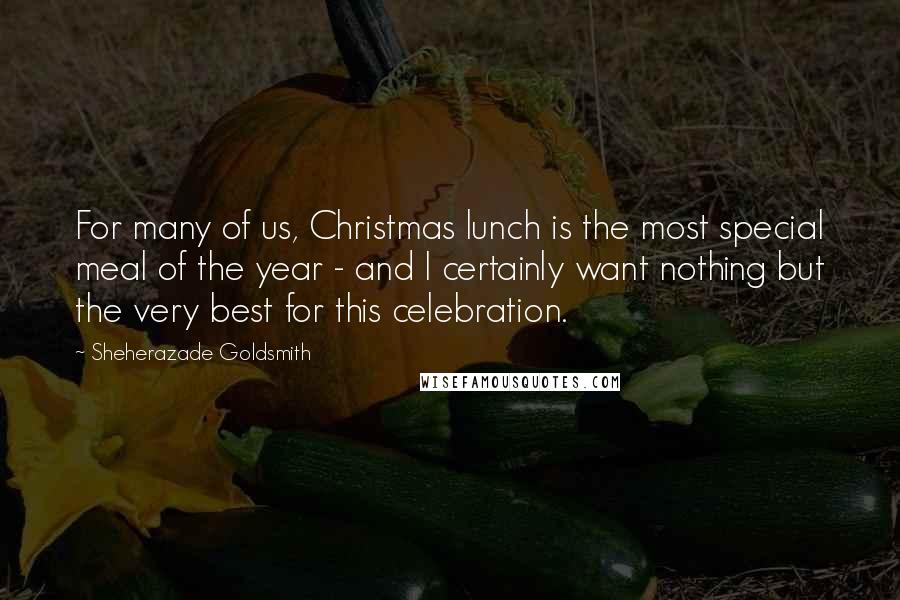 Sheherazade Goldsmith Quotes: For many of us, Christmas lunch is the most special meal of the year - and I certainly want nothing but the very best for this celebration.