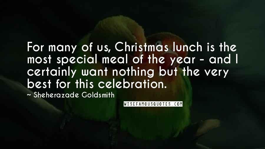 Sheherazade Goldsmith Quotes: For many of us, Christmas lunch is the most special meal of the year - and I certainly want nothing but the very best for this celebration.