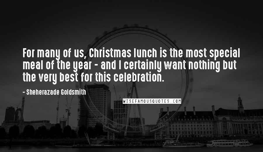 Sheherazade Goldsmith Quotes: For many of us, Christmas lunch is the most special meal of the year - and I certainly want nothing but the very best for this celebration.