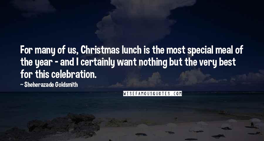 Sheherazade Goldsmith Quotes: For many of us, Christmas lunch is the most special meal of the year - and I certainly want nothing but the very best for this celebration.