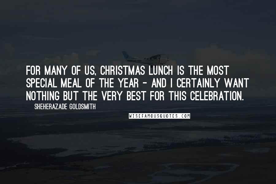 Sheherazade Goldsmith Quotes: For many of us, Christmas lunch is the most special meal of the year - and I certainly want nothing but the very best for this celebration.