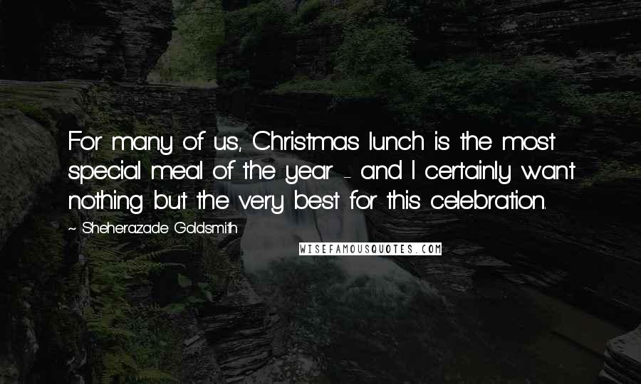 Sheherazade Goldsmith Quotes: For many of us, Christmas lunch is the most special meal of the year - and I certainly want nothing but the very best for this celebration.