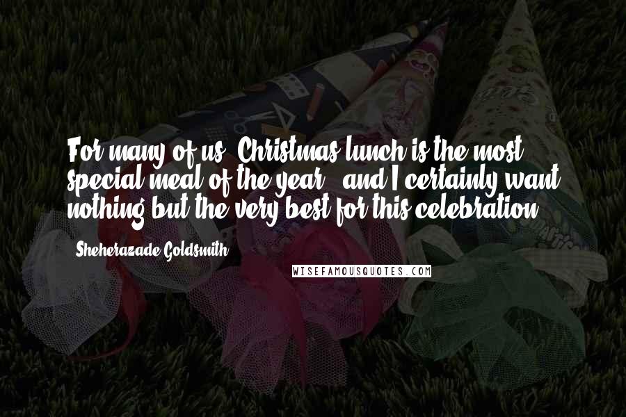 Sheherazade Goldsmith Quotes: For many of us, Christmas lunch is the most special meal of the year - and I certainly want nothing but the very best for this celebration.