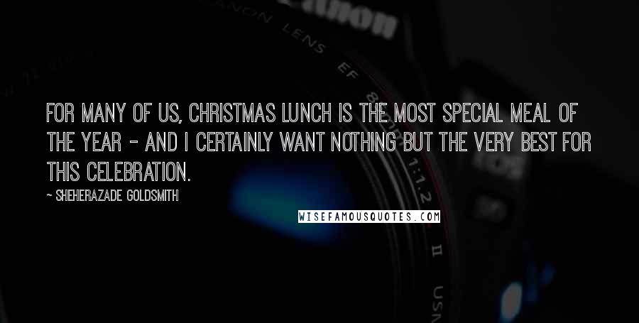 Sheherazade Goldsmith Quotes: For many of us, Christmas lunch is the most special meal of the year - and I certainly want nothing but the very best for this celebration.