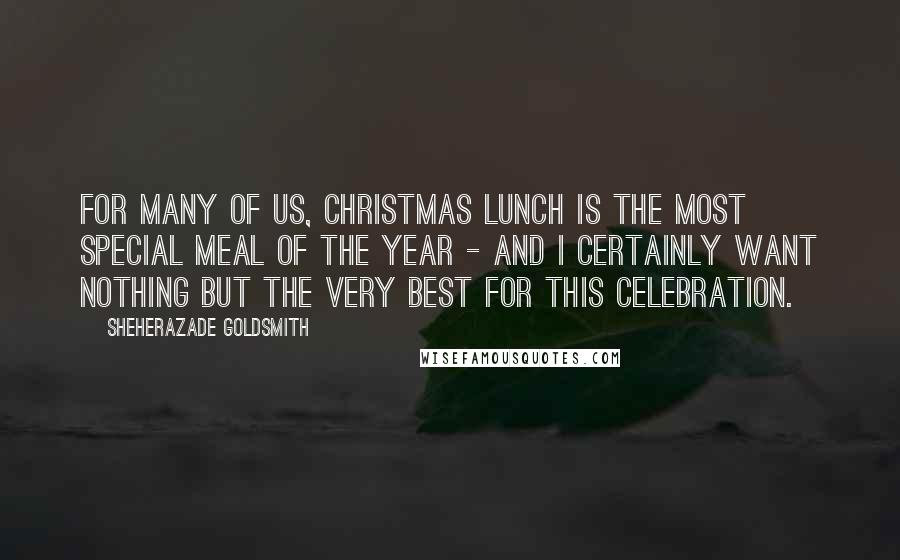 Sheherazade Goldsmith Quotes: For many of us, Christmas lunch is the most special meal of the year - and I certainly want nothing but the very best for this celebration.