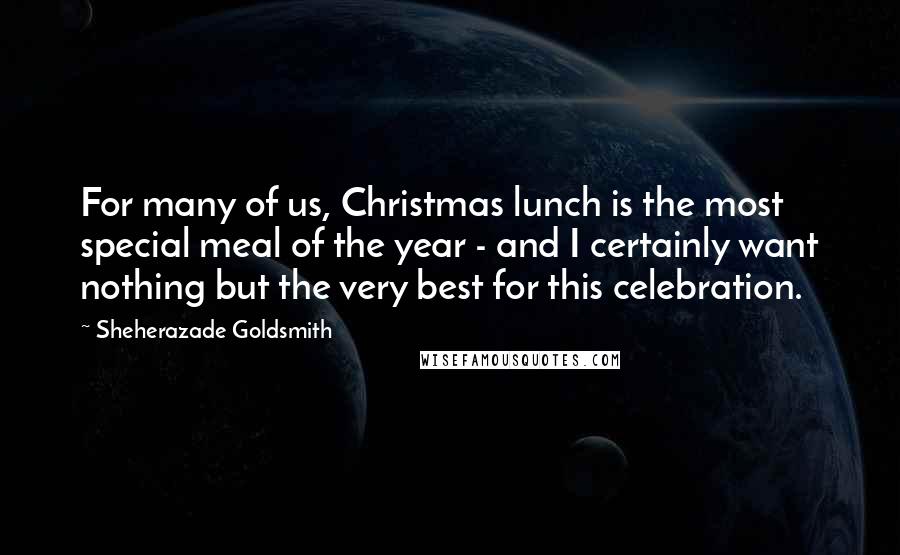 Sheherazade Goldsmith Quotes: For many of us, Christmas lunch is the most special meal of the year - and I certainly want nothing but the very best for this celebration.