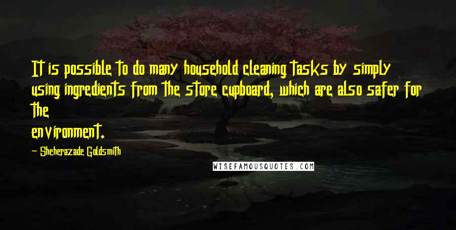 Sheherazade Goldsmith Quotes: It is possible to do many household cleaning tasks by simply using ingredients from the store cupboard, which are also safer for the environment.
