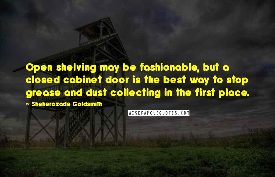 Sheherazade Goldsmith Quotes: Open shelving may be fashionable, but a closed cabinet door is the best way to stop grease and dust collecting in the first place.