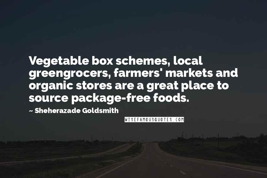 Sheherazade Goldsmith Quotes: Vegetable box schemes, local greengrocers, farmers' markets and organic stores are a great place to source package-free foods.