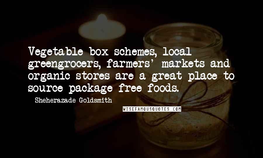 Sheherazade Goldsmith Quotes: Vegetable box schemes, local greengrocers, farmers' markets and organic stores are a great place to source package-free foods.