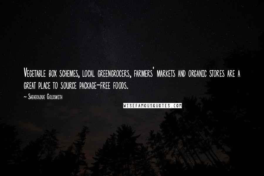Sheherazade Goldsmith Quotes: Vegetable box schemes, local greengrocers, farmers' markets and organic stores are a great place to source package-free foods.