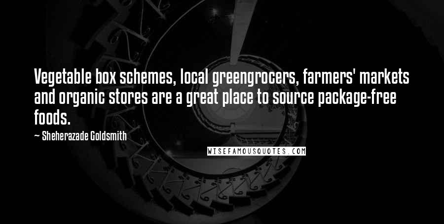 Sheherazade Goldsmith Quotes: Vegetable box schemes, local greengrocers, farmers' markets and organic stores are a great place to source package-free foods.