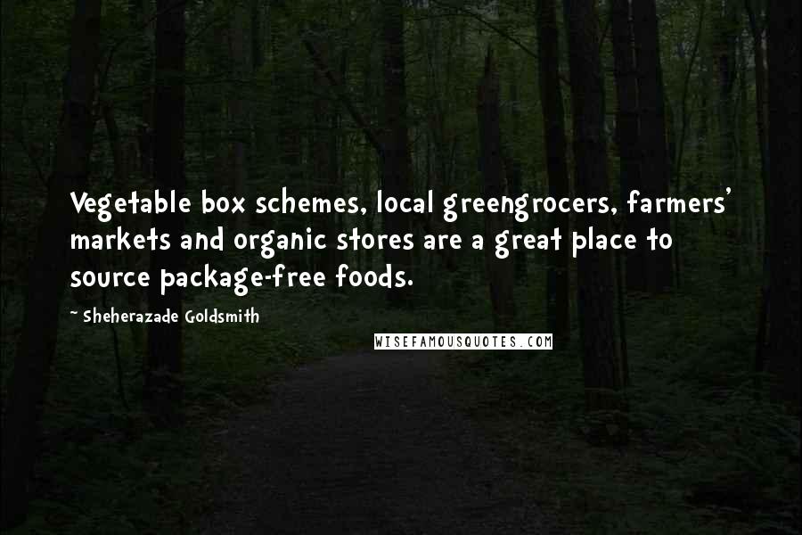 Sheherazade Goldsmith Quotes: Vegetable box schemes, local greengrocers, farmers' markets and organic stores are a great place to source package-free foods.