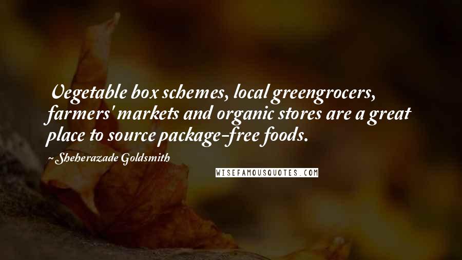 Sheherazade Goldsmith Quotes: Vegetable box schemes, local greengrocers, farmers' markets and organic stores are a great place to source package-free foods.