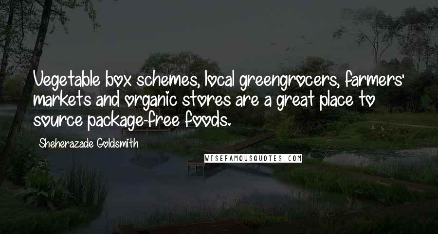 Sheherazade Goldsmith Quotes: Vegetable box schemes, local greengrocers, farmers' markets and organic stores are a great place to source package-free foods.