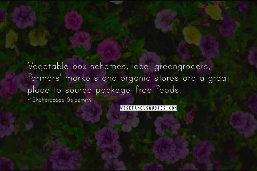 Sheherazade Goldsmith Quotes: Vegetable box schemes, local greengrocers, farmers' markets and organic stores are a great place to source package-free foods.