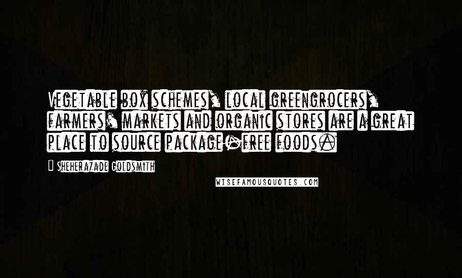 Sheherazade Goldsmith Quotes: Vegetable box schemes, local greengrocers, farmers' markets and organic stores are a great place to source package-free foods.