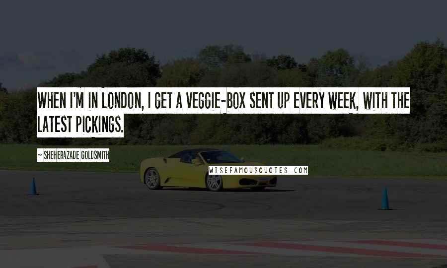 Sheherazade Goldsmith Quotes: When I'm in London, I get a veggie-box sent up every week, with the latest pickings.