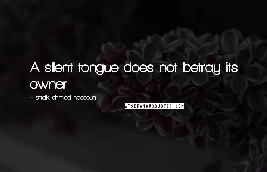 Sheik Ahmed Hassoun Quotes: A silent tongue does not betray its owner