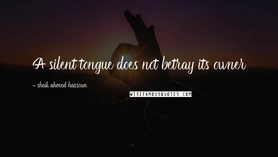 Sheik Ahmed Hassoun Quotes: A silent tongue does not betray its owner